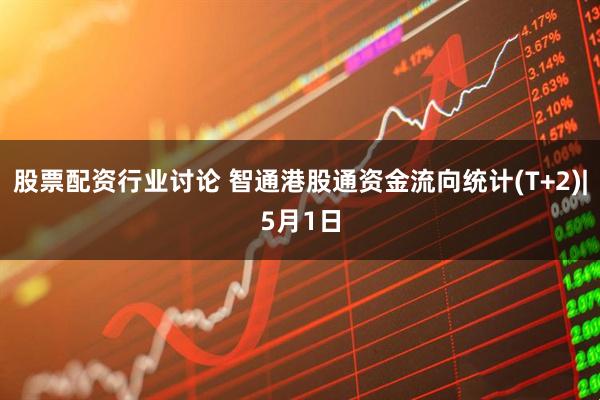 股票配资行业讨论 智通港股通资金流向统计(T+2)|5月1日