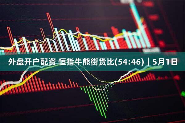 外盘开户配资 恒指牛熊街货比(54:46)︱5月1日