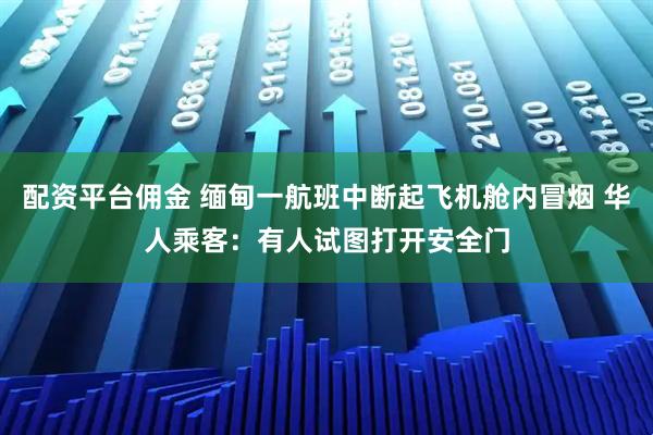 配资平台佣金 缅甸一航班中断起飞机舱内冒烟 华人乘客：有人试图打开安全门