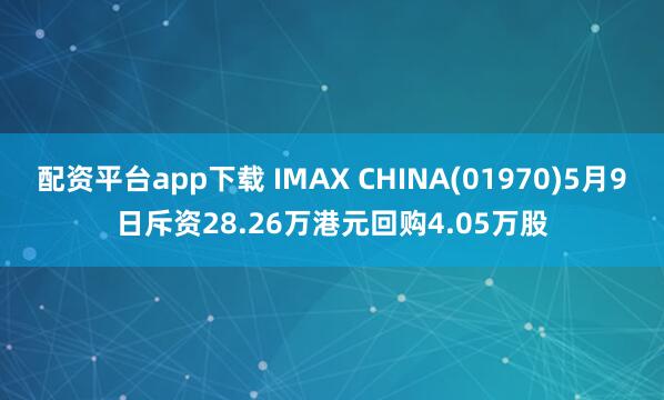 配资平台app下载 IMAX CHINA(01970)5月9日斥资28.26万港元回购4.05万股