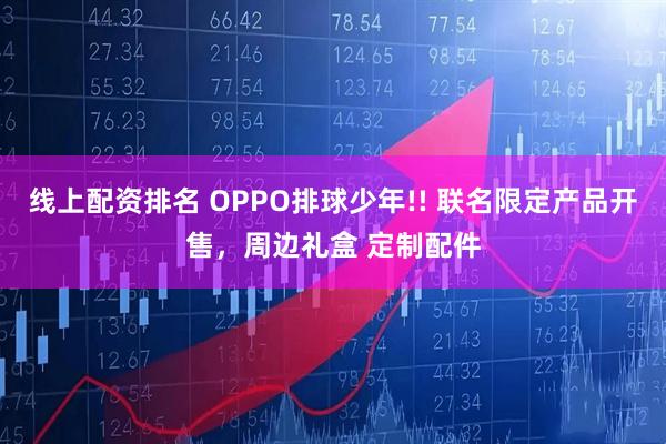 线上配资排名 OPPO排球少年!! 联名限定产品开售，周边礼盒 定制配件